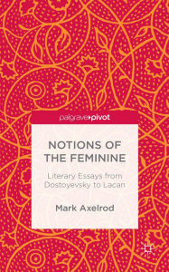 Title: Notions of the Feminine: Literary Essays from Dostoyevsky to Lacan, Author: M. Axelrod
