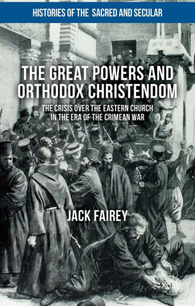 the Great Powers and Orthodox Christendom: Crisis over Eastern Church Era of Crimean War