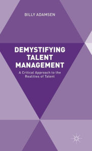 Title: Demystifying Talent Management: A Critical Approach to the Realities of Talent, Author: Billy Adamsen