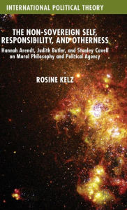 Free kindle textbook downloads The Non-Sovereign Self, Responsibility, and Otherness: Hannah Arendt, Judith Butler, and Stanley Cavell on Moral Philosophy and Political Agency
