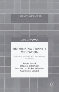 Title: Rethinking Transit Migration: Precarity, Mobility, and Self-Making in Mexico, Author: Tanya Basok