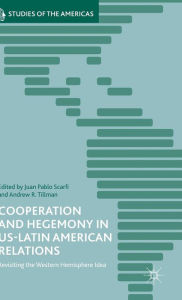 Title: Cooperation and Hegemony in US-Latin American Relations: Revisiting the Western Hemisphere Idea, Author: Andrew R. Tillman