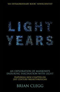 Title: Light Years: An Exploration of Mankind's Enduring Fascination with Light, Author: Brian Clegg