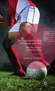 Title: The Interrelationship of Leisure and Play: Play as Leisure, Leisure as Play, Author: Robert A. Stebbins