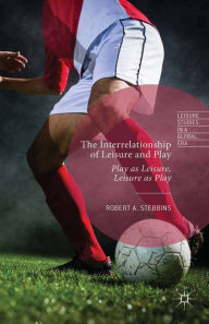 Title: The Interrelationship of Leisure and Play: Play as Leisure, Leisure as Play, Author: Robert A. Stebbins