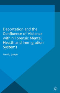 Title: Deportation and the Confluence of Violence within Forensic Mental Health and Immigration Systems, Author: Ameil J. Joseph