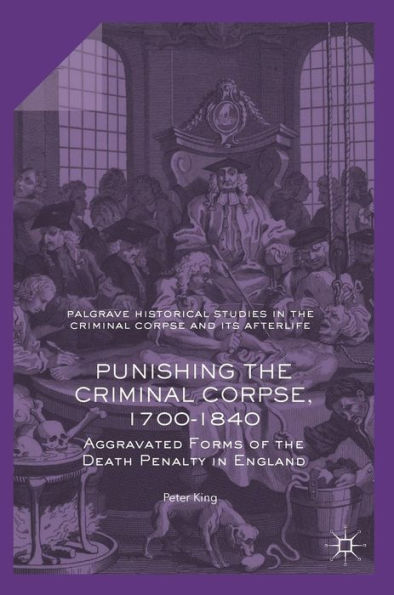 Punishing the Criminal Corpse, 1700-1840: Aggravated Forms of the Death Penalty in England