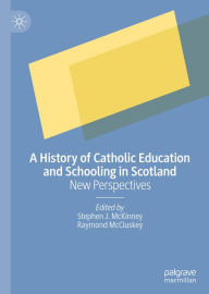 Title: A History of Catholic Education and Schooling in Scotland: New Perspectives, Author: Stephen J. McKinney
