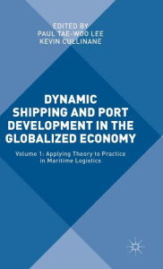 Title: Dynamic Shipping and Port Development in the Globalized Economy: Volume 1: Applying Theory to Practice in Maritime Logistics, Author: Paul Yae-Woo Lee