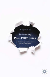 Title: Screening Post-1989 China: Critical Analysis of Chinese Film and Television, Author: W. Ho