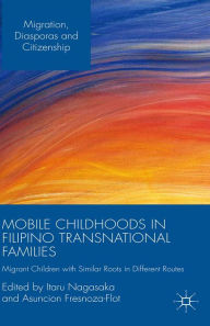 Title: Mobile Childhoods in Filipino Transnational Families: Migrant Children with Similar Roots in Different Routes, Author: Itaru Nagasaka