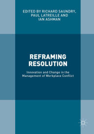 Title: Reframing Resolution: Innovation and Change in the Management of Workplace Conflict, Author: Richard Saundry