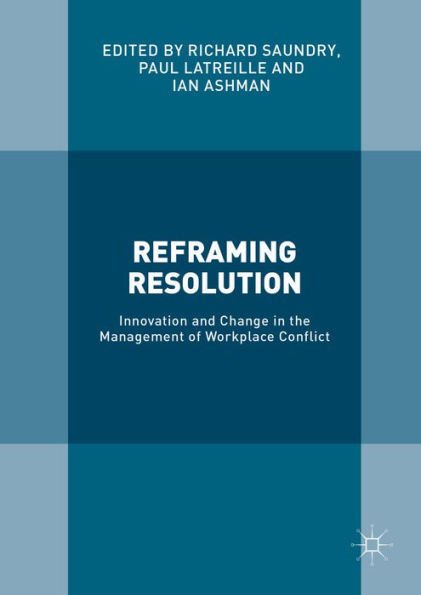 Reframing Resolution: Innovation and Change in the Management of Workplace Conflict