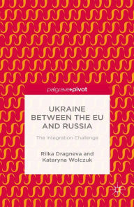 Title: Ukraine Between the EU and Russia: The Integration Challenge: The Integration Challenge, Author: R. Dragneva-Lewers