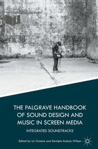 Title: The Palgrave Handbook of Sound Design and Music in Screen Media: Integrated Soundtracks, Author: Liz Greene