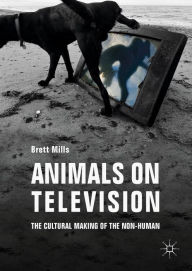 Title: Animals on Television: The Cultural Making of the Non-Human, Author: Brett Mills