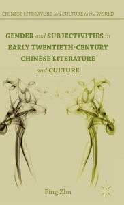 Title: Gender and Subjectivities in Early Twentieth-Century Chinese Literature and Culture, Author: P. Zhu