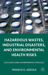 Title: Hazardous Wastes, Industrial Disasters, and Environmental Health Risks: Local and Global Environmental Struggles, Author: Francis O. Adeola