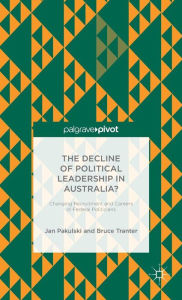 Title: The Decline of Political Leadership in Australia?: Changing Recruitment and Careers of Federal Politicians, Author: Jan Pakulski