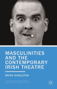 Title: Masculinities and the Contemporary Irish Theatre, Author: B. Singleton