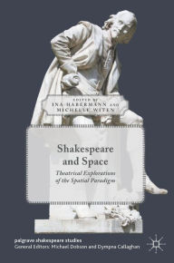 Title: Shakespeare and Space: Theatrical Explorations of the Spatial Paradigm, Author: Ina Habermann