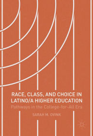 Title: Race, Class, and Choice in Latino/a Higher Education: Pathways in the College-for-All Era, Author: Sarah M Ovink