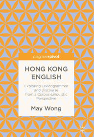 Title: Hong Kong English: Exploring Lexicogrammar and Discourse from a Corpus-Linguistic Perspective, Author: May Wong