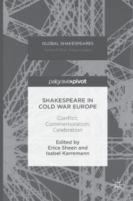 Title: Shakespeare in Cold War Europe: Conflict, Commemoration, Celebration, Author: Erica Sheen