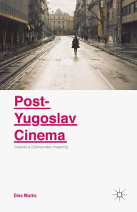 Title: Post-Yugoslav Cinema: Towards a Cosmopolitan Imagining, Author: Dino Murtic