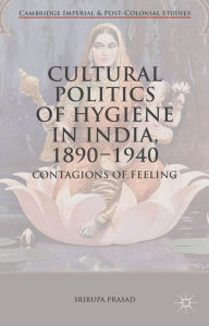 Title: Cultural Politics of Hygiene in India, 1890-1940: Contagions of Feeling, Author: Srirupa Prasad