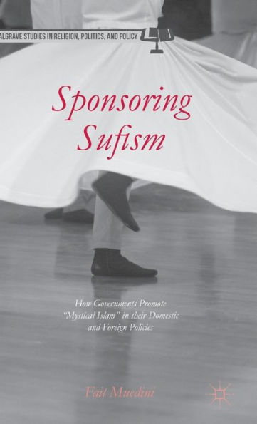 Sponsoring Sufism: How Governments Promote "Mystical Islam" their Domestic and Foreign Policies