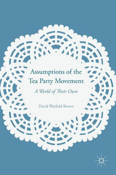 Assumptions of the Tea Party Movement: A World Their Own