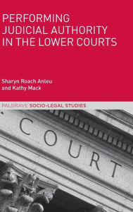 Title: Performing Judicial Authority in the Lower Courts, Author: Sharyn Roach Anleu