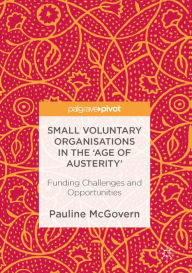 Title: Small Voluntary Organisations in the 'Age of Austerity': Funding Challenges and Opportunities, Author: Pauline McGovern