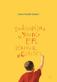 Title: Indiscipline in Young EFL Learner Classes, Author: Foteini-Vassiliki Kuloheri