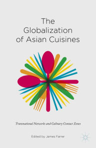 Title: The Globalization of Asian Cuisines: Transnational Networks and Culinary Contact Zones, Author: James  Farrer