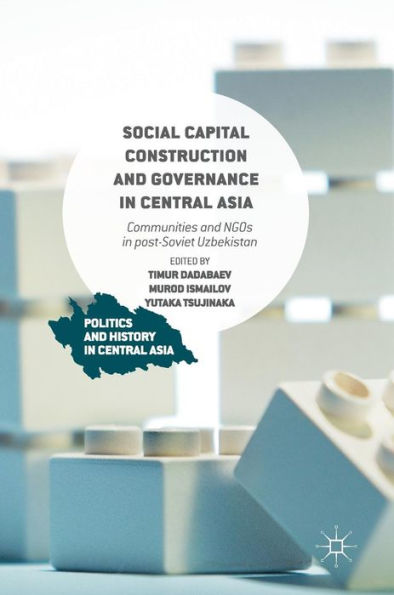 Social Capital Construction and Governance Central Asia: Communities NGOs post-Soviet Uzbekistan
