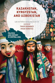 Title: Kazakhstan, Kyrgyzstan, and Uzbekistan: Life and Politics during the Soviet Era, Author: Timur Dadabaev