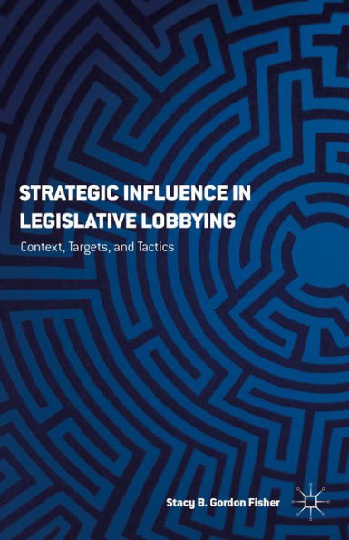 Strategic Influence in Legislative Lobbying: Context, Targets, and Tactics