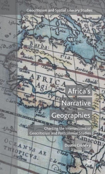 Africa's Narrative Geographies: Charting the Intersections of Geocriticism and Postcolonial Studies