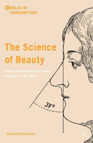 Title: The Science of Beauty: Culture and Cosmetics in Modern Germany, 1750-1930, Author: Annelie Ramsbrock