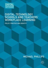 Title: Digital Technology, Schools and Teachers' Workplace Learning: Policy, Practice and Identity, Author: Michael Phillips