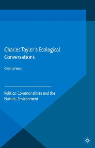 Title: Charles Taylor's Ecological Conversations: Politics, Commonalities and the Natural Environment, Author: Glen Lehman