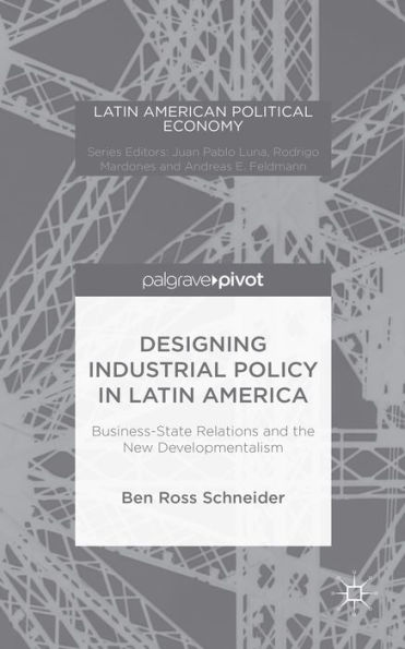 Designing Industrial Policy Latin America: Business-State Relations and the New Developmentalism