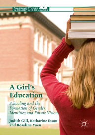 Title: A Girl's Education: Schooling and the Formation of Gender, Identities and Future Visions, Author: Judith Gill