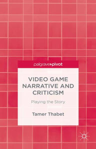 Title: Video Game Narrative and Criticism: Playing the Story, Author: T. Thabet