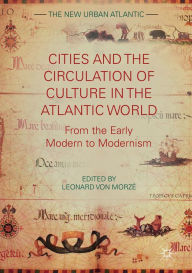 Title: Cities and the Circulation of Culture in the Atlantic World: From the Early Modern to Modernism, Author: Leonard von Morzé