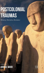 Title: Postcolonial Traumas: Memory, Narrative, Resistance, Author: Abigail Ward