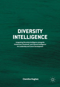 Title: Diversity Intelligence: Integrating Diversity Intelligence alongside Intellectual, Emotional, and Cultural Intelligence for Leadership and Career Development, Author: Claretha Hughes