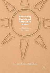Title: Decolonizing Rhetoric and Composition Studies: New Latinx Keywords for Theory and Pedagogy, Author: Iris D. Ruiz